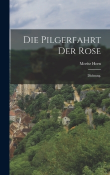 Die Pilgerfahrt der Rose : Dichtung.