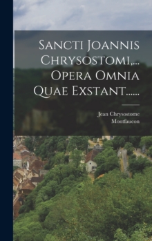 Sancti Joannis Chrysostomi, ... Opera Omnia Quae Exstant......