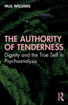 The Authority of Tenderness : Dignity and the True Self in Psychoanalysis