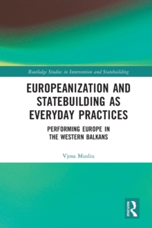 Europeanization and Statebuilding as Everyday Practices : Performing Europe in the Western Balkans