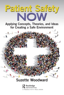 Patient Safety Now : Applying Concepts, Theories, and Ideas for Creating a Safe Environment