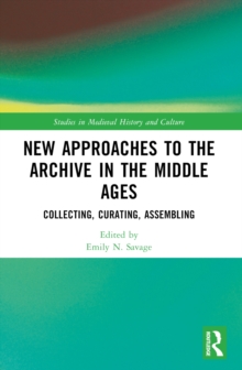 New Approaches to the Archive in the Middle Ages : Collecting, Curating, Assembling