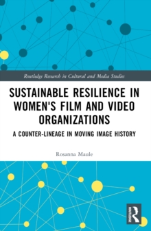 Sustainable Resilience in Women's Film and Video Organizations : A Counter-Lineage in Moving Image History