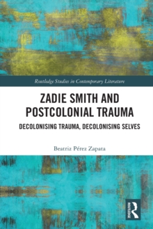 Zadie Smith and Postcolonial Trauma : Decolonising Trauma, Decolonising Selves