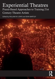 Experiential Theatres : Praxis-Based Approaches to Training 21st Century Theatre Artists