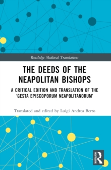 The Deeds of the Neapolitan Bishops : A Critical Edition and Translation of the Gesta Episcoporum Neapolitanorum