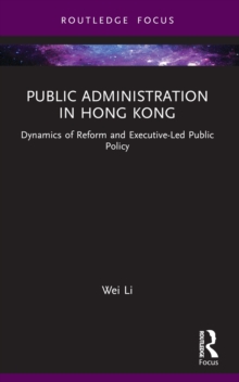 Public Administration in Hong Kong : Dynamics of Reform and Executive-Led Public Policy