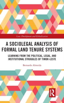 A Sociolegal Analysis of Formal Land Tenure Systems : Learning from the Political, Legal and Institutional Struggles of Timor-Leste