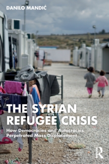 The Syrian Refugee Crisis : How Democracies and Autocracies Perpetrated Mass Displacement