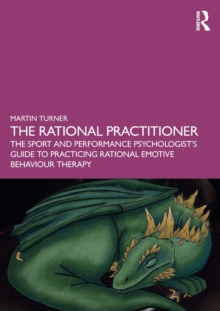 The Rational Practitioner : The Sport and Performance Psychologists Guide To Practicing Rational Emotive Behaviour Therapy