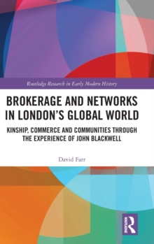 Brokerage and Networks in Londons Global World : Kinship, Commerce and Communities through the experience of John Blackwell