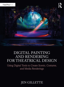 Digital Painting and Rendering for Theatrical Design : Using Digital Tools to Create Scenic, Costume, and Media Renderings