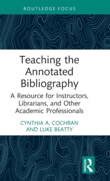 Teaching the Annotated Bibliography : A Resource for Instructors, Librarians, and Other Academic Professionals