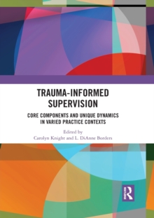 Trauma-Informed Supervision : Core Components and Unique Dynamics in Varied Practice Contexts