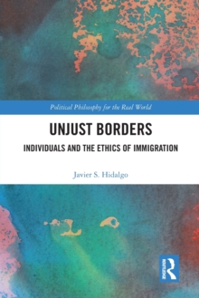 Unjust Borders : Individuals and the Ethics of Immigration