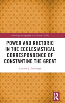 Power and Rhetoric in the Ecclesiastical Correspondence of Constantine the Great