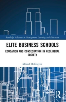 Elite Business Schools : Education and Consecration in Neoliberal Society