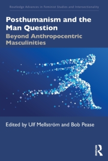 Posthumanism and the Man Question : Beyond Anthropocentric Masculinities