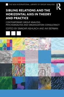 Sibling Relations and the Horizontal Axis in Theory and Practice : Contemporary Group Analysis, Psychoanalysis and Organization Consultancy