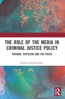 The Role of the Media in Criminal Justice Policy : Prisons, Populism and the Press