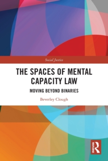 The Spaces of Mental Capacity Law : Moving Beyond Binaries