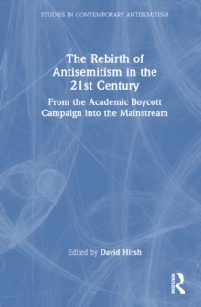 The Rebirth of Antisemitism in the 21st Century : From the Academic Boycott Campaign into the Mainstream