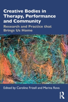 Creative Bodies in Therapy, Performance and Community : Research and Practice that Brings us Home