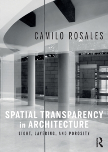 Spatial Transparency in Architecture : Light, Layering, and Porosity