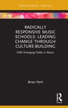 Radically Responsive Music Schools : Leading Change through Culture-Building