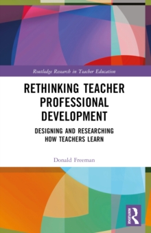 Rethinking Teacher Professional Development : Designing and Researching How Teachers Learn