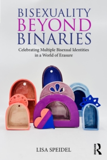 Bisexuality Beyond Binaries : Celebrating Multiple Bisexual Identities in a World of Erasure