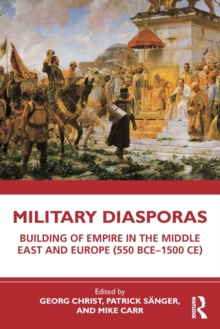 Military Diasporas : Building of Empire in the Middle East and Europe (550 BCE-1500 CE)