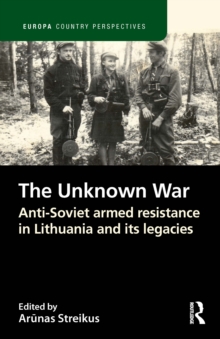 The Unknown War : Anti-Soviet armed resistance in Lithuania and its legacies