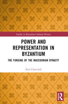 Power and Representation in Byzantium : The Forging of the Macedonian Dynasty