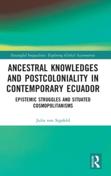 Ancestral Knowledges and Postcoloniality in Contemporary Ecuador : Epistemic Struggles and Situated Cosmopolitanisms