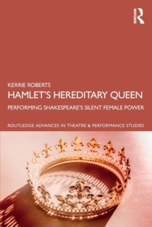 Hamlets Hereditary Queen : Performing Shakespeare's Silent Female Power