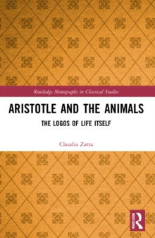 Aristotle and the Animals : The Logos of Life Itself