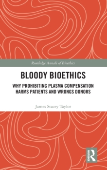 Bloody Bioethics : Why Prohibiting Plasma Compensation Harms Patients and Wrongs Donors