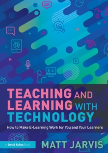 Teaching and Learning with Technology : How to Make E-Learning Work for You and Your Learners