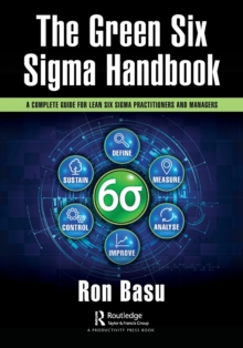 The Green Six Sigma Handbook : A Complete Guide for Lean Six Sigma Practitioners and Managers