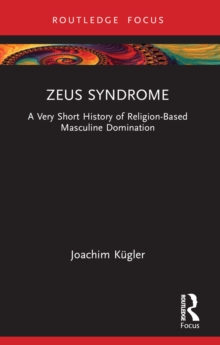 Zeus Syndrome : A Very Short History of Religion-Based Masculine Domination