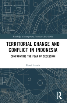 Territorial Change and Conflict in Indonesia : Confronting the Fear of Secession