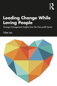 Leading Change While Loving People : Change Management Insights from the Non-profit Sector