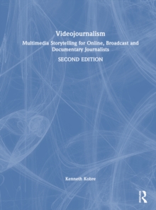 Videojournalism : Multimedia Storytelling for Online, Broadcast and Documentary Journalists