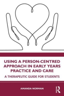 Using a Person-Centred Approach in Early Years Practice : A Therapeutic Guide for Students