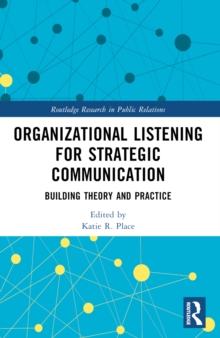 Organizational Listening for Strategic Communication : Building Theory and Practice