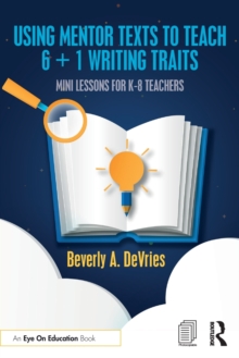 Using Mentor Texts to Teach 6 + 1 Writing Traits : Mini Lessons for K-8 Teachers