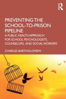 Preventing the School-to-Prison Pipeline : A Public Health Approach for School Psychologists, Counselors, and Social Workers