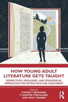 How Young Adult Literature Gets Taught : Perspectives, Ideologies, and Pedagogical Approaches for Instruction and Assessment