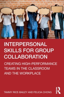 Interpersonal Skills for Group Collaboration : Creating High-Performance Teams in the Classroom and the Workplace